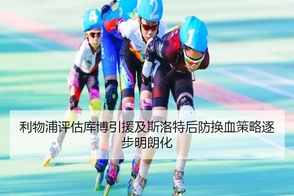 利物浦评估库博引援及斯洛特后防换血策略逐步明朗化