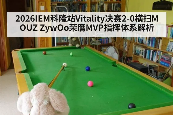 2026IEM科隆站Vitality决赛2-0横扫MOUZ ZywOo荣膺MVP指挥体系解析