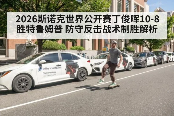 2026斯诺克世界公开赛丁俊晖10-8胜特鲁姆普 防守反击战术制胜解析