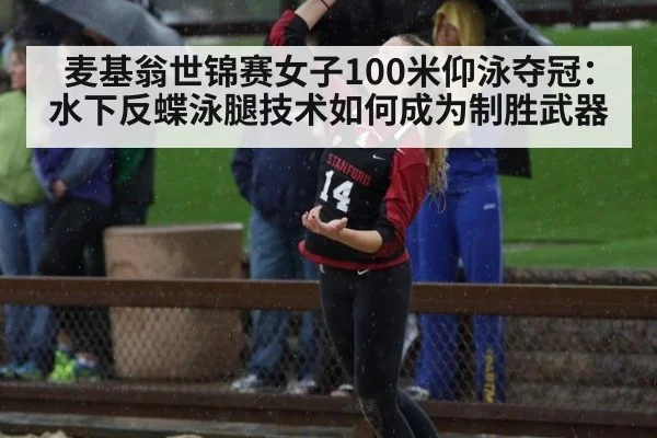 麦基翁世锦赛女子100米仰泳夺冠：水下反蝶泳腿技术如何成为制胜武器