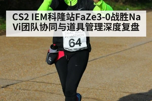 CS2 IEM科隆站FaZe3-0战胜NaVi团队协同与道具管理深度复盘