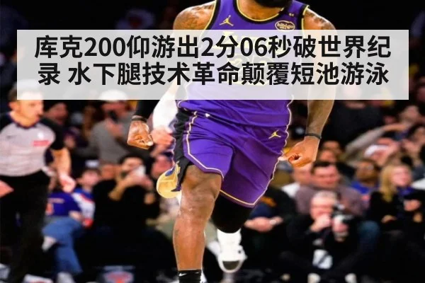 库克200仰游出2分06秒破世界纪录 水下腿技术革命颠覆短池游泳