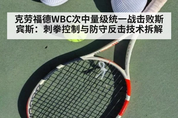 克劳福德WBC次中量级统一战击败斯宾斯:刺拳控制与防守反击技术拆解
