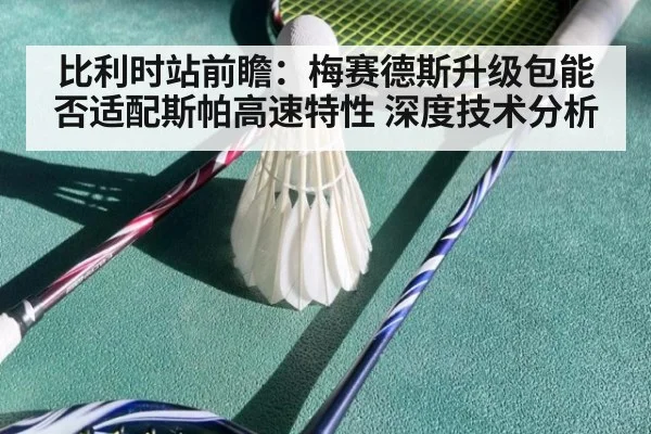 比利时站前瞻:梅赛德斯升级包能否适配斯帕高速特性 深度技术分析