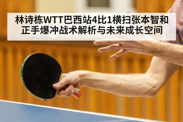 林诗栋WTT巴西站4比1横扫张本智和 正手爆冲战术解析与未来成长空间 - Kaiyun