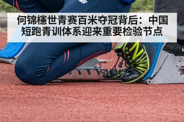 何锦櫶世青赛百米夺冠背后：中国短跑青训体系迎来重要检验节点（Kaiyun）