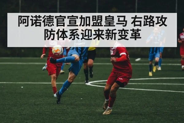 阿诺德官宣加盟皇马 右路攻防体系迎来新变革