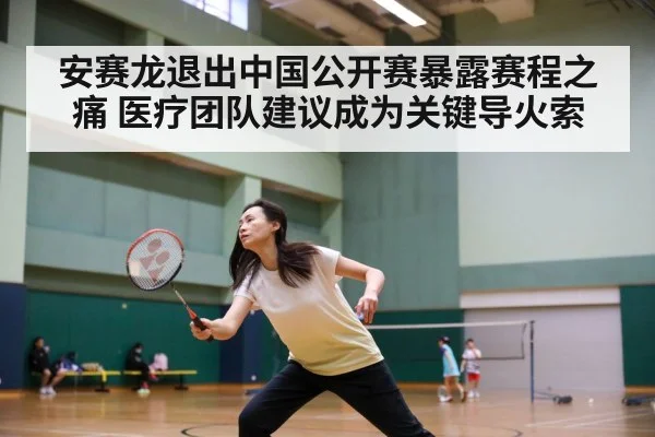 安赛龙退出中国公开赛暴露赛程之痛 医疗团队建议成为关键导火索