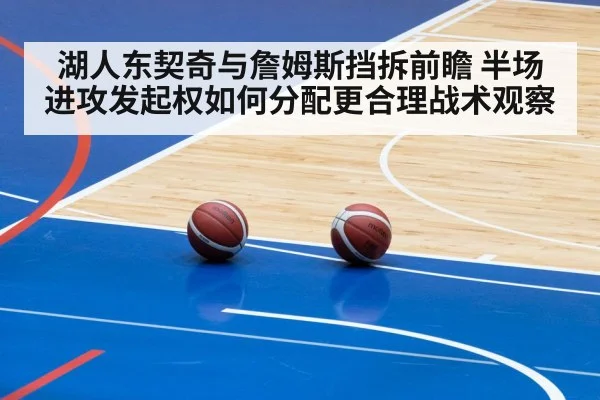 湖人东契奇与詹姆斯挡拆前瞻 半场进攻发起权如何分配更合理战术观察 - Kaiyun