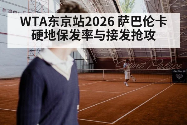 WTA东京站2026 萨巴伦卡硬地保发率与接发抢攻 | Kaiyun