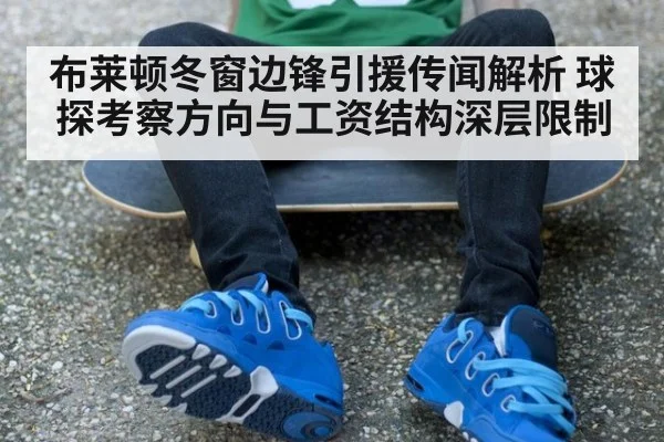 布莱顿冬窗边锋引援传闻解析 球探考察方向与工资结构深层限制 | Kaiyun