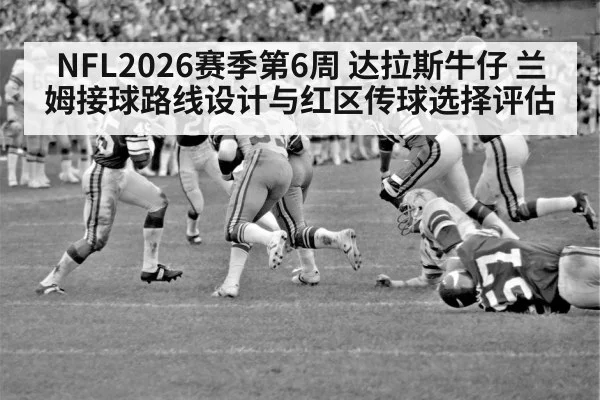 NFL2026赛季第6周 达拉斯牛仔 兰姆接球路线设计与红区传球选择评估 | Kaiyun