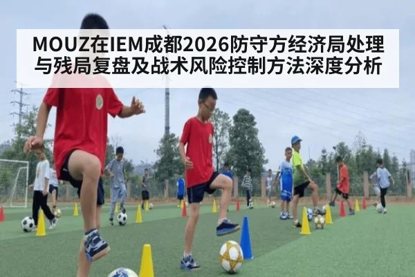 MOUZ在IEM成都2026防守方经济局处理与残局复盘及战术风险控制方法深度分析