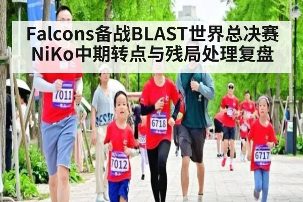 Falcons备战BLAST世界总决赛 NiKo中期转点与残局处理复盘 - Kaiyun
